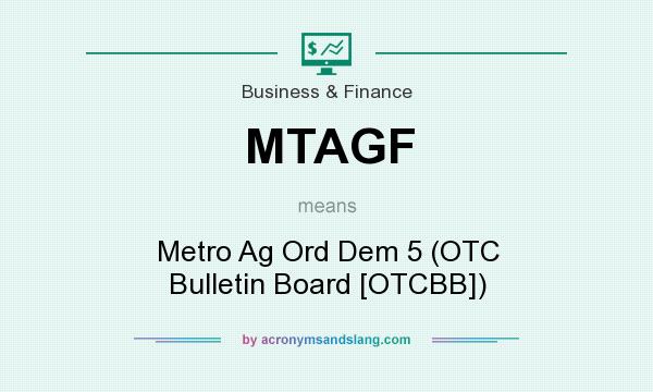 What does MTAGF mean? It stands for Metro Ag Ord Dem 5 (OTC Bulletin Board [OTCBB])