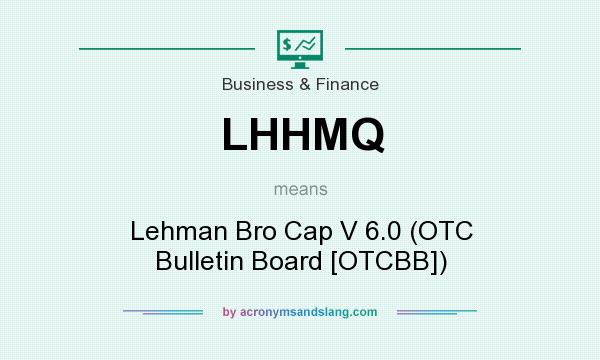 What does LHHMQ mean? It stands for Lehman Bro Cap V 6.0 (OTC Bulletin Board [OTCBB])