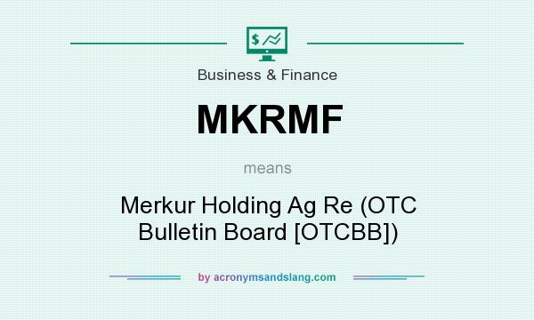 What does MKRMF mean? It stands for Merkur Holding Ag Re (OTC Bulletin Board [OTCBB])