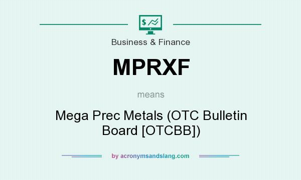 What does MPRXF mean? It stands for Mega Prec Metals (OTC Bulletin Board [OTCBB])