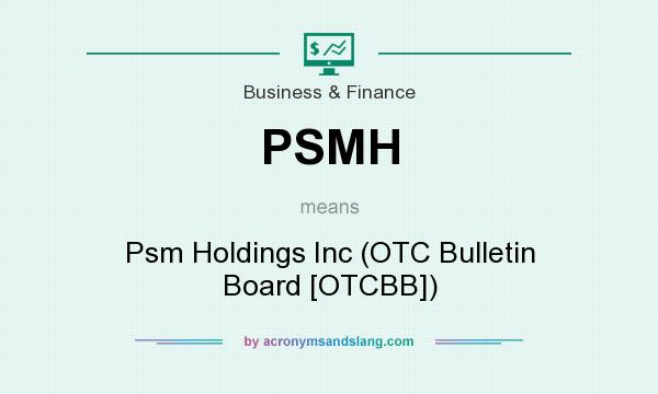 What does PSMH mean? It stands for Psm Holdings Inc (OTC Bulletin Board [OTCBB])