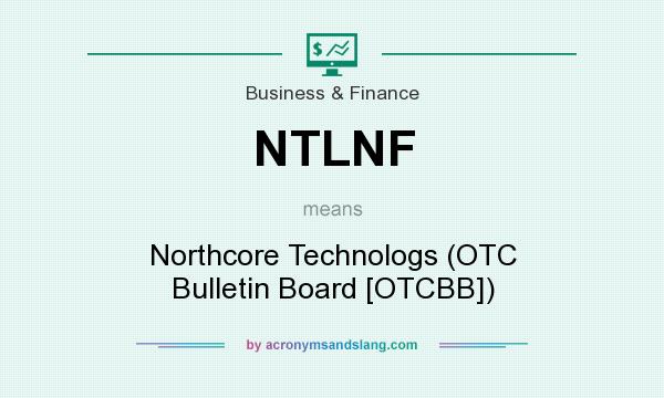 What does NTLNF mean? It stands for Northcore Technologs (OTC Bulletin Board [OTCBB])