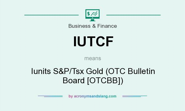 What does IUTCF mean? It stands for Iunits S&P/Tsx Gold (OTC Bulletin Board [OTCBB])