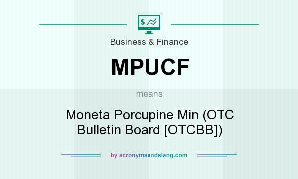 What does MPUCF mean? It stands for Moneta Porcupine Min (OTC Bulletin Board [OTCBB])
