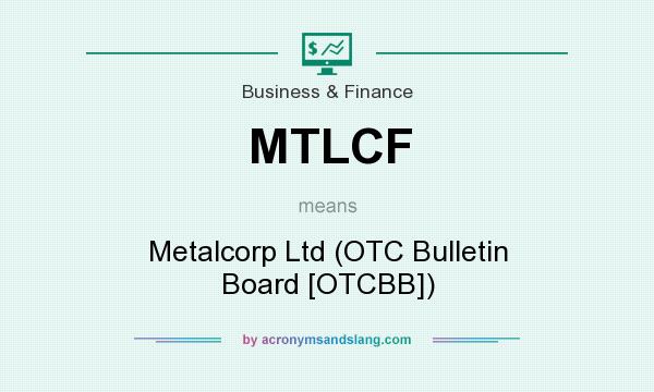 What does MTLCF mean? It stands for Metalcorp Ltd (OTC Bulletin Board [OTCBB])