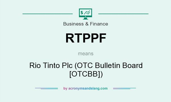 What does RTPPF mean? It stands for Rio Tinto Plc (OTC Bulletin Board [OTCBB])