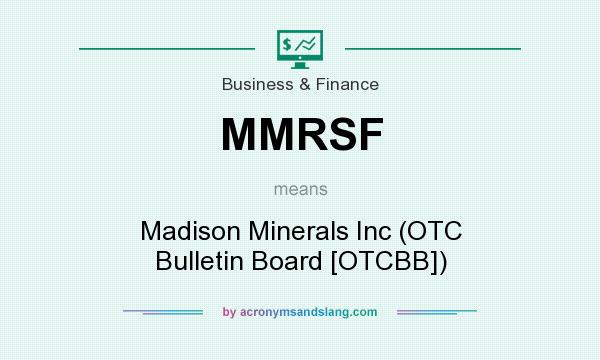 What does MMRSF mean? It stands for Madison Minerals Inc (OTC Bulletin Board [OTCBB])