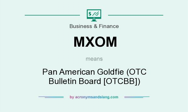 What does MXOM mean? It stands for Pan American Goldfie (OTC Bulletin Board [OTCBB])
