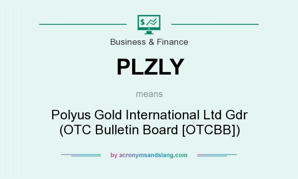 What does PLZLY mean? It stands for Polyus Gold International Ltd Gdr (OTC Bulletin Board [OTCBB])