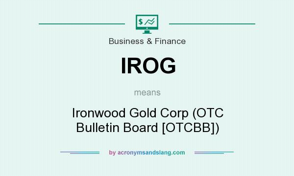 What does IROG mean? It stands for Ironwood Gold Corp (OTC Bulletin Board [OTCBB])
