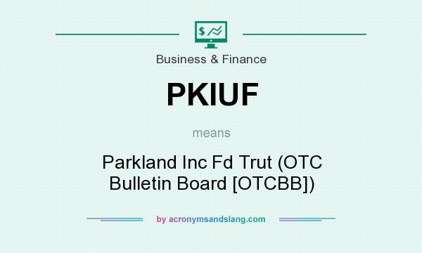 What does PKIUF mean? It stands for Parkland Inc Fd Trut (OTC Bulletin Board [OTCBB])