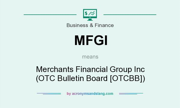 What does MFGI mean? It stands for Merchants Financial Group Inc (OTC Bulletin Board [OTCBB])