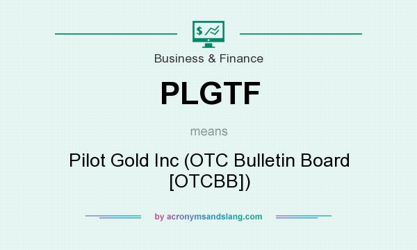 What does PLGTF mean? It stands for Pilot Gold Inc (OTC Bulletin Board [OTCBB])