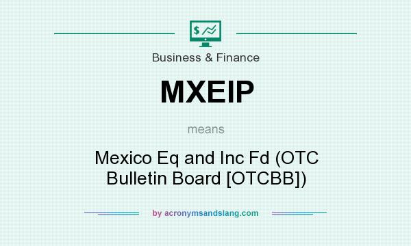 What does MXEIP mean? It stands for Mexico Eq and Inc Fd (OTC Bulletin Board [OTCBB])