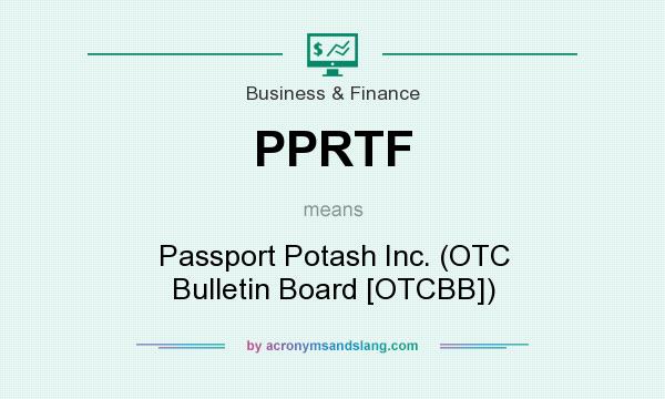 What does PPRTF mean? It stands for Passport Potash Inc. (OTC Bulletin Board [OTCBB])