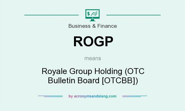 What does ROGP mean? It stands for Royale Group Holding (OTC Bulletin Board [OTCBB])