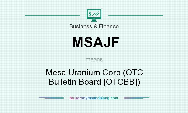 What does MSAJF mean? It stands for Mesa Uranium Corp (OTC Bulletin Board [OTCBB])