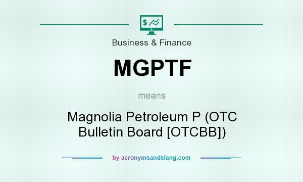 What does MGPTF mean? It stands for Magnolia Petroleum P (OTC Bulletin Board [OTCBB])
