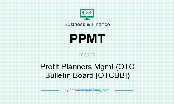 What does PPMT mean? It stands for Profit Planners Mgmt (OTC Bulletin Board [OTCBB])