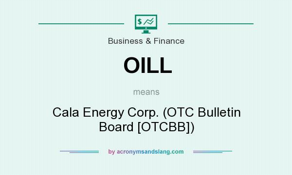 What does OILL mean? It stands for Cala Energy Corp. (OTC Bulletin Board [OTCBB])