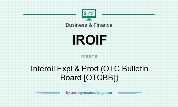 What does IROIF mean? It stands for Interoil Expl & Prod (OTC Bulletin Board [OTCBB])