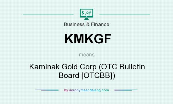 What does KMKGF mean? It stands for Kaminak Gold Corp (OTC Bulletin Board [OTCBB])