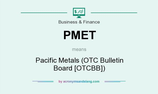 What does PMET mean? It stands for Pacific Metals (OTC Bulletin Board [OTCBB])