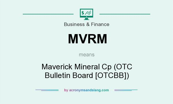 What does MVRM mean? It stands for Maverick Mineral Cp (OTC Bulletin Board [OTCBB])