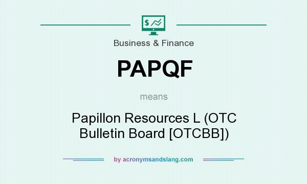 What does PAPQF mean? It stands for Papillon Resources L (OTC Bulletin Board [OTCBB])