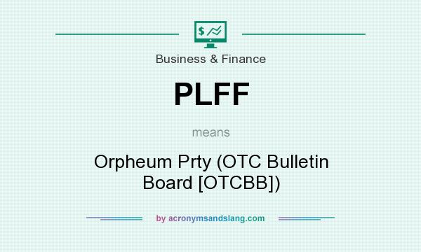 What does PLFF mean? It stands for Orpheum Prty (OTC Bulletin Board [OTCBB])