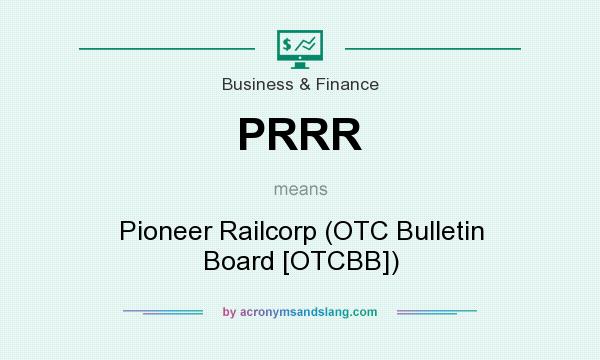 What does PRRR mean? It stands for Pioneer Railcorp (OTC Bulletin Board [OTCBB])