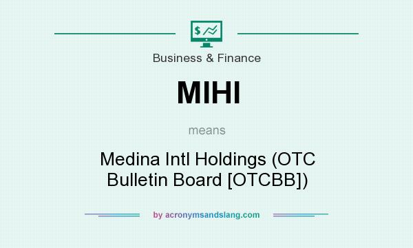What does MIHI mean? It stands for Medina Intl Holdings (OTC Bulletin Board [OTCBB])