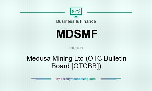What does MDSMF mean? It stands for Medusa Mining Ltd (OTC Bulletin Board [OTCBB])
