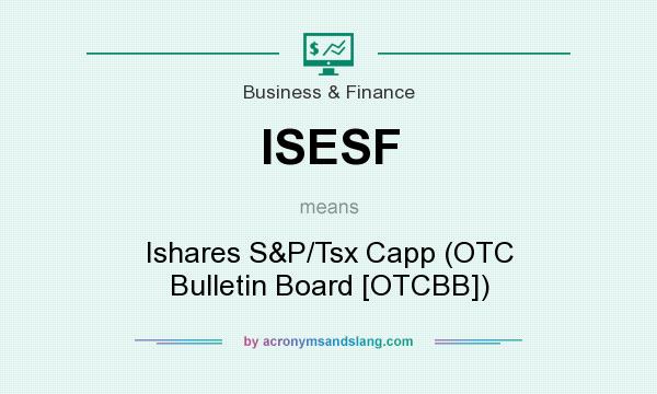 What does ISESF mean? It stands for Ishares S&P/Tsx Capp (OTC Bulletin Board [OTCBB])