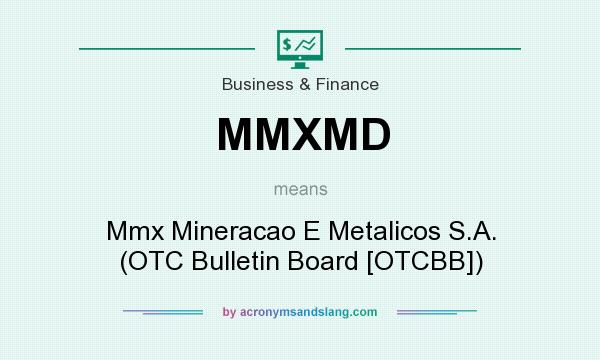 What does MMXMD mean? It stands for Mmx Mineracao E Metalicos S.A. (OTC Bulletin Board [OTCBB])