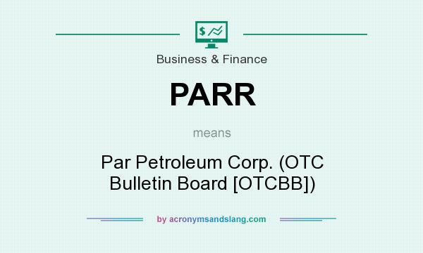 What does PARR mean? It stands for Par Petroleum Corp. (OTC Bulletin Board [OTCBB])