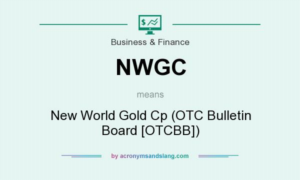 What does NWGC mean? It stands for New World Gold Cp (OTC Bulletin Board [OTCBB])