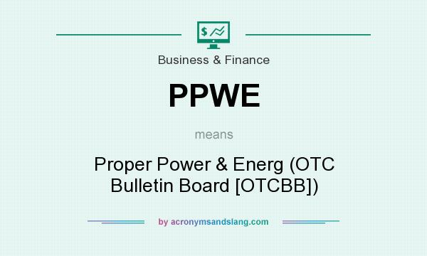 What does PPWE mean? It stands for Proper Power & Energ (OTC Bulletin Board [OTCBB])