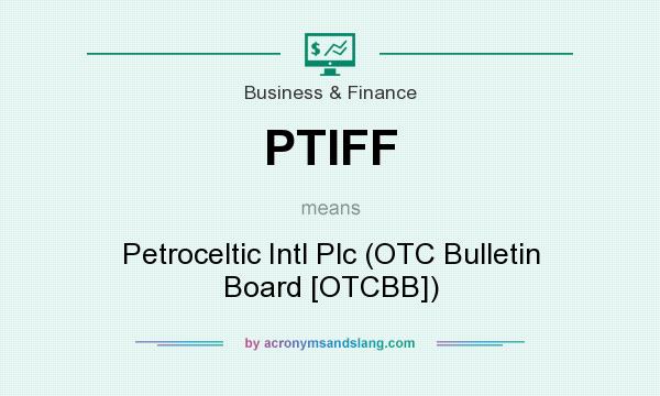 What does PTIFF mean? It stands for Petroceltic Intl Plc (OTC Bulletin Board [OTCBB])