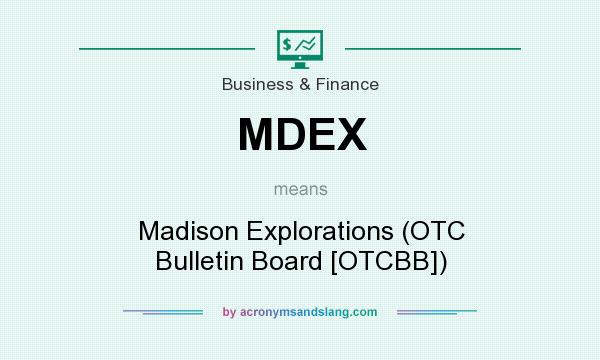 What does MDEX mean? It stands for Madison Explorations (OTC Bulletin Board [OTCBB])