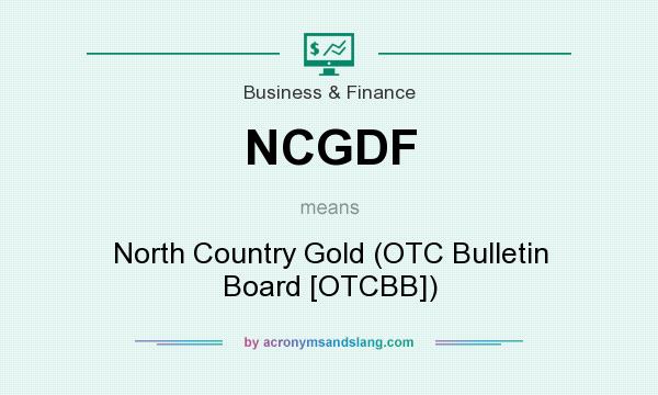 What does NCGDF mean? It stands for North Country Gold (OTC Bulletin Board [OTCBB])