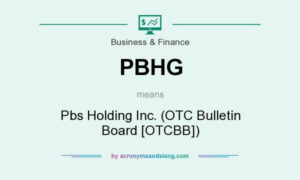 What does PBHG mean? It stands for Pbs Holding Inc. (OTC Bulletin Board [OTCBB])