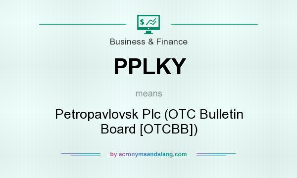 What does PPLKY mean? It stands for Petropavlovsk Plc (OTC Bulletin Board [OTCBB])