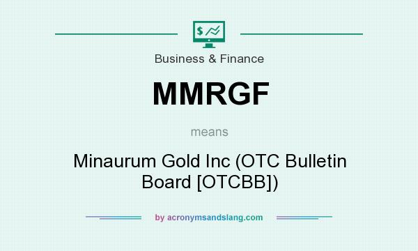 What does MMRGF mean? It stands for Minaurum Gold Inc (OTC Bulletin Board [OTCBB])