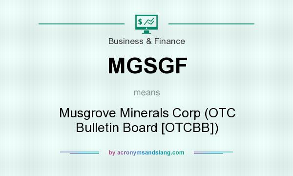 What does MGSGF mean? It stands for Musgrove Minerals Corp (OTC Bulletin Board [OTCBB])