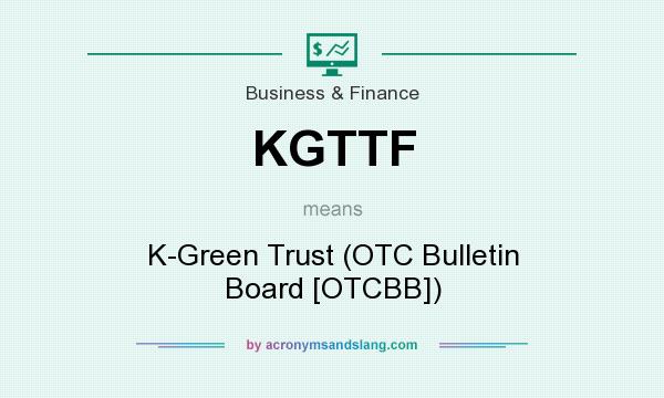 What does KGTTF mean? It stands for K-Green Trust (OTC Bulletin Board [OTCBB])