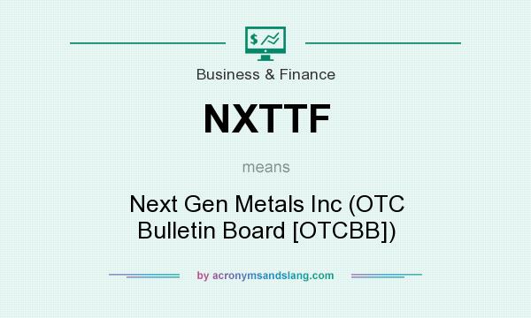 What does NXTTF mean? It stands for Next Gen Metals Inc (OTC Bulletin Board [OTCBB])