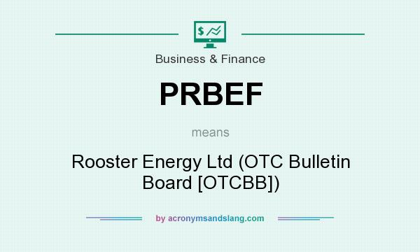 What does PRBEF mean? It stands for Rooster Energy Ltd (OTC Bulletin Board [OTCBB])