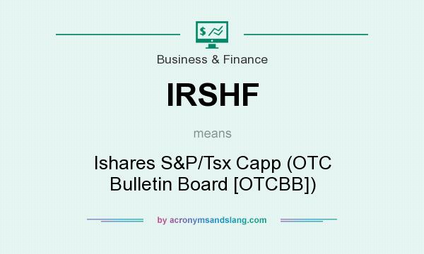 What does IRSHF mean? It stands for Ishares S&P/Tsx Capp (OTC Bulletin Board [OTCBB])