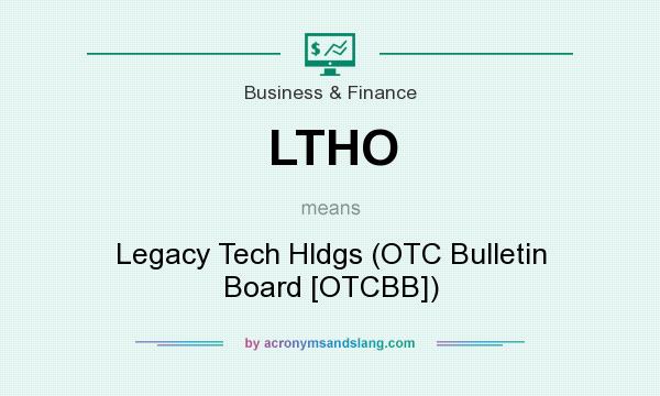 What does LTHO mean? It stands for Legacy Tech Hldgs (OTC Bulletin Board [OTCBB])